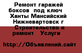 Ремонт гаражей, боксов “под ключ“. - Ханты-Мансийский, Нижневартовск г. Строительство и ремонт » Услуги   